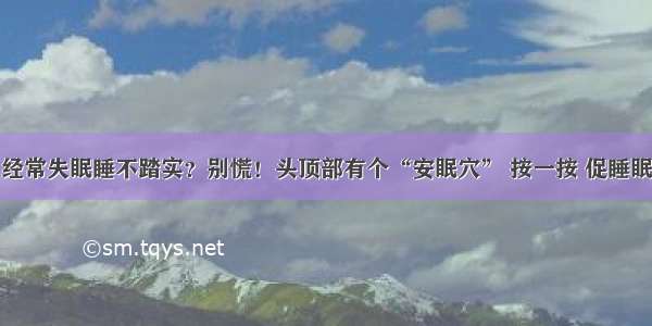 经常失眠睡不踏实？别慌！头顶部有个“安眠穴” 按一按 促睡眠