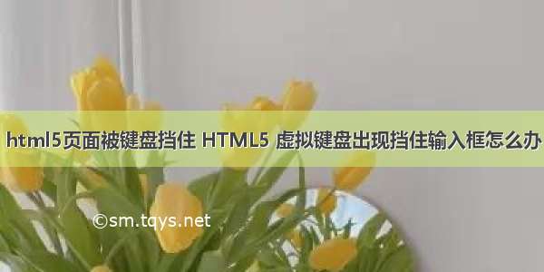 html5页面被键盘挡住 HTML5 虚拟键盘出现挡住输入框怎么办