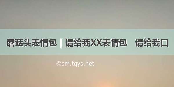 蘑菇头表情包｜请给我XX表情包   请给我口