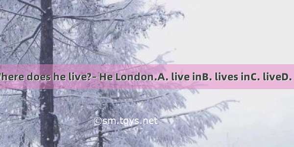 ---Where does he live?– He London.A. live inB. lives inC. liveD. lives