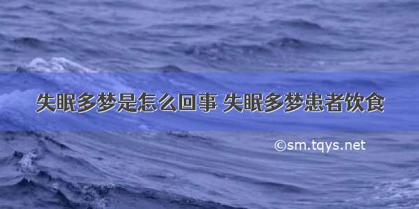 失眠多梦是怎么回事 失眠多梦患者饮食