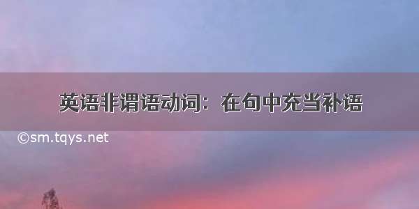 英语非谓语动词：在句中充当补语