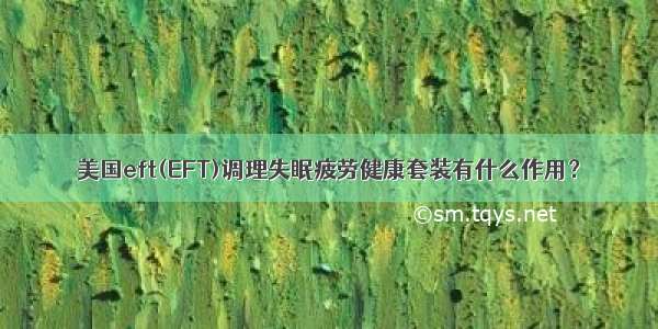 美国eft(EFT)调理失眠疲劳健康套装有什么作用？