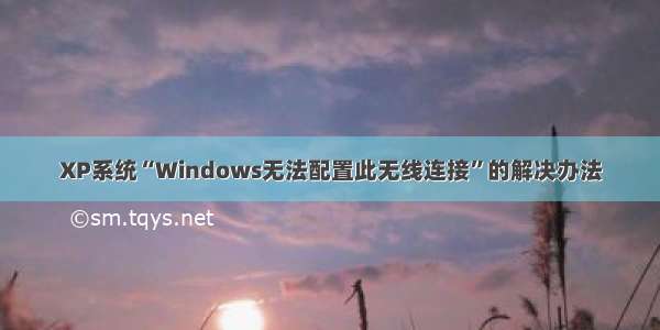 XP系统“Windows无法配置此无线连接”的解决办法