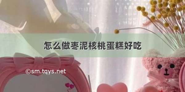 怎么做枣泥核桃蛋糕好吃