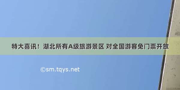 特大喜讯！湖北所有A级旅游景区 对全国游客免门票开放