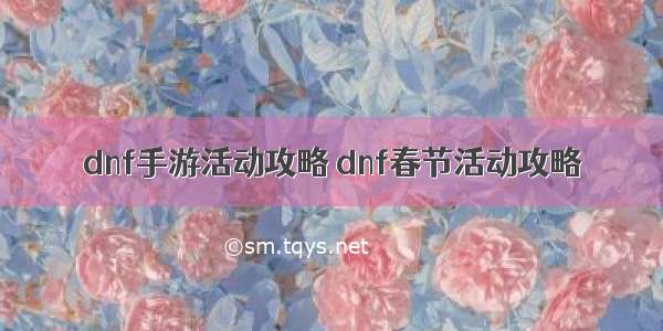 dnf手游活动攻略 dnf春节活动攻略