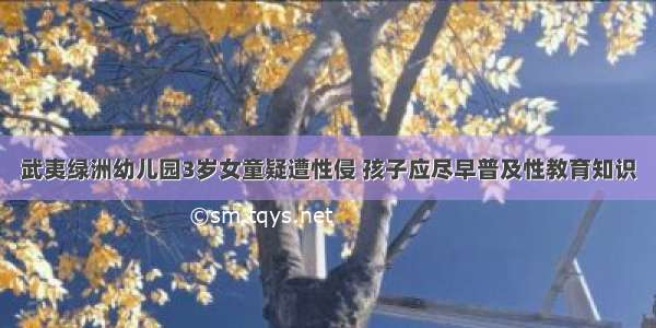 武夷绿洲幼儿园3岁女童疑遭性侵 孩子应尽早普及性教育知识