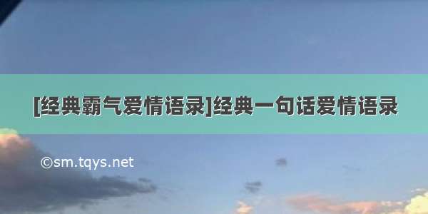 [经典霸气爱情语录]经典一句话爱情语录