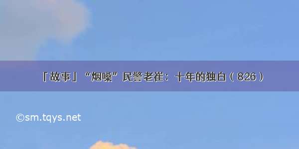 「故事」“烟嗓”民警老崔：十年的独白（826）