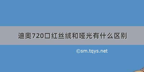 迪奥720口红丝绒和哑光有什么区别