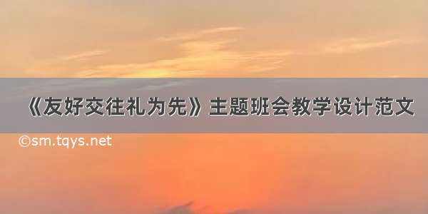 《友好交往礼为先》主题班会教学设计范文