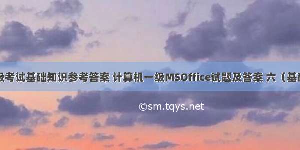 计算机一级考试基础知识参考答案 计算机一级MSOffice试题及答案 六（基础知识）...