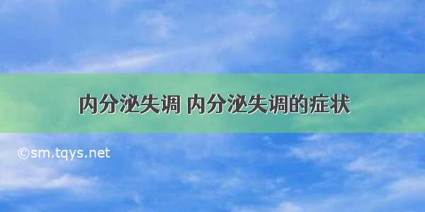 内分泌失调 内分泌失调的症状