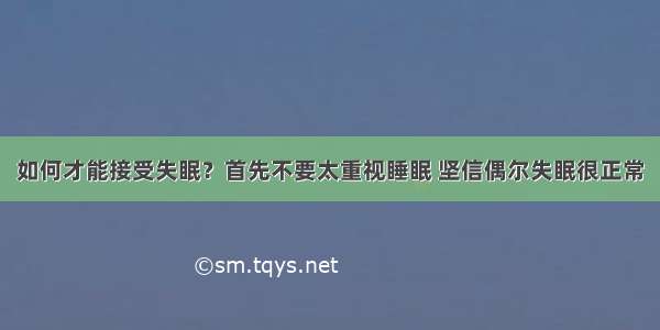 如何才能接受失眠？首先不要太重视睡眠 坚信偶尔失眠很正常