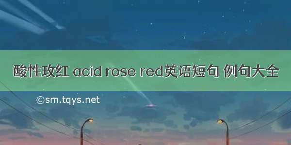 酸性玫红 acid rose red英语短句 例句大全