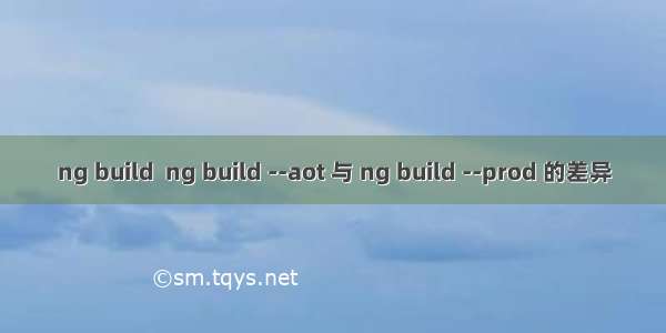 ng build  ng build --aot 与 ng build --prod 的差异