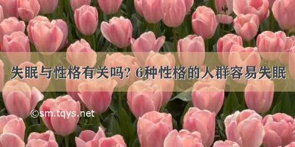 失眠与性格有关吗? 6种性格的人群容易失眠