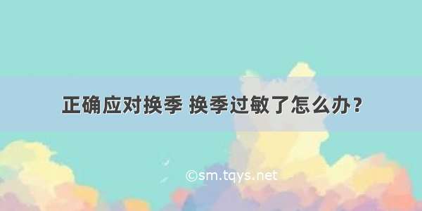 正确应对换季 换季过敏了怎么办？