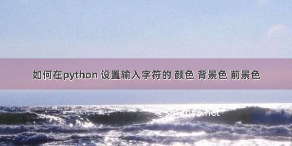 如何在python 设置输入字符的 颜色 背景色 前景色