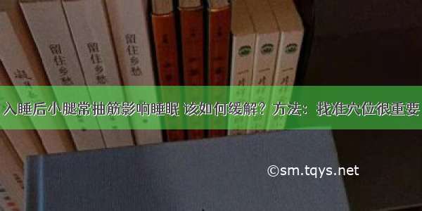 入睡后小腿常抽筋影响睡眠 该如何缓解？方法：找准穴位很重要