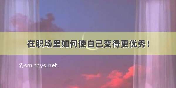 在职场里如何使自己变得更优秀！