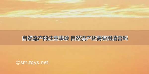 自然流产的注意事项 自然流产还需要用清宫吗