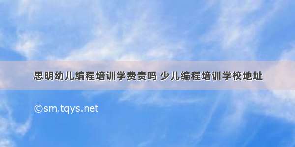 思明幼儿编程培训学费贵吗 少儿编程培训学校地址