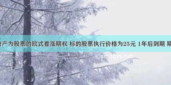 有一标的资产为股票的欧式看涨期权 标的股票执行价格为25元 1年后到期 期权价格为2