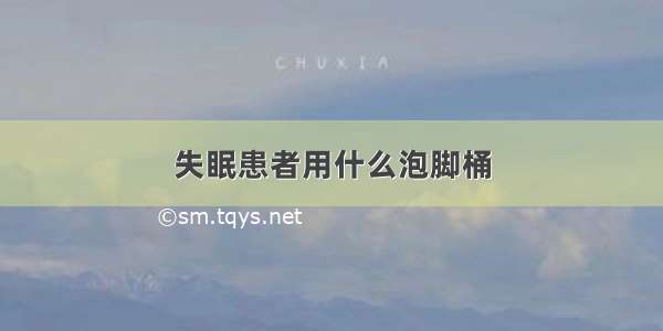 失眠患者用什么泡脚桶