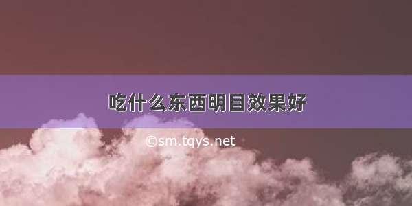 吃什么东西明目效果好