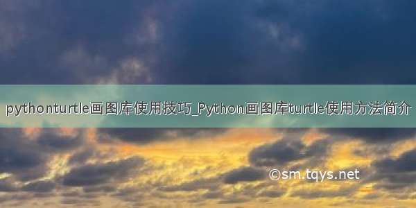 pythonturtle画图库使用技巧_Python画图库turtle使用方法简介