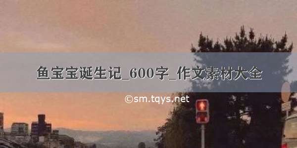 鱼宝宝诞生记_600字_作文素材大全