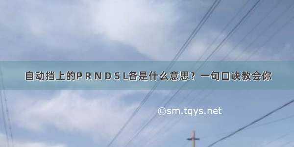 自动挡上的P R N D S L各是什么意思？一句口诀教会你