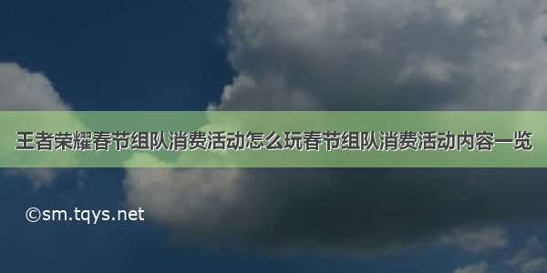 王者荣耀春节组队消费活动怎么玩春节组队消费活动内容一览