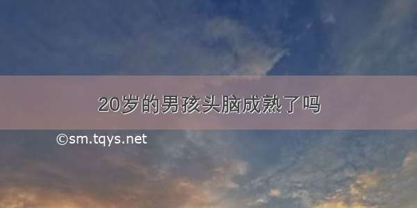 20岁的男孩头脑成熟了吗