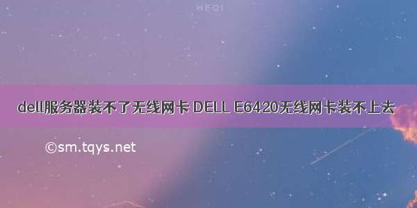 dell服务器装不了无线网卡 DELL E6420无线网卡装不上去