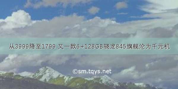 从3999降至1799 又一款6+128GB骁龙845旗舰沦为千元机