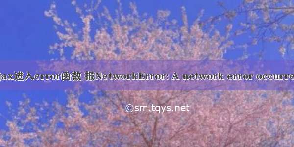 ajax进入error函数 报NetworkError: A network error occurred.