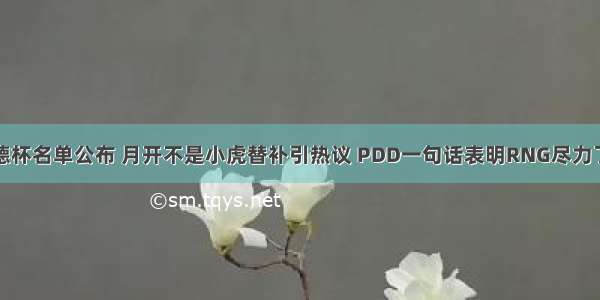 德杯名单公布 月开不是小虎替补引热议 PDD一句话表明RNG尽力了