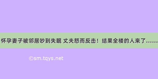 怀孕妻子被邻居吵到失眠 丈夫怒而反击！结果全楼的人来了……