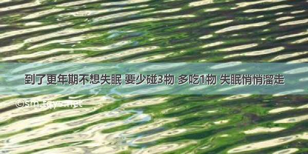 到了更年期不想失眠 要少碰3物 多吃1物 失眠悄悄溜走