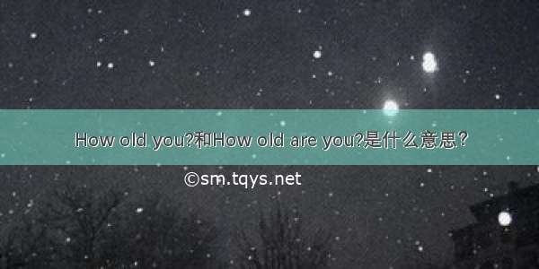 How old you?和How old are you?是什么意思？