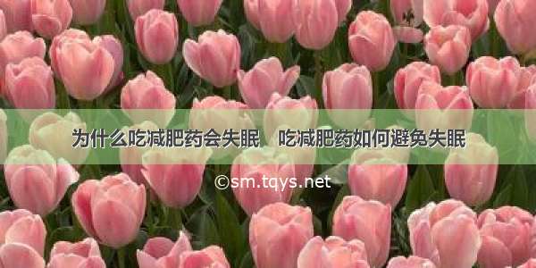 为什么吃减肥药会失眠　吃减肥药如何避免失眠