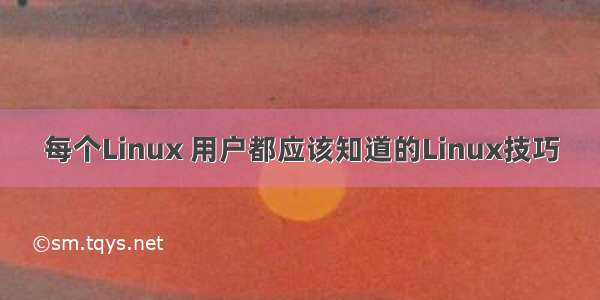 每个Linux 用户都应该知道的Linux技巧