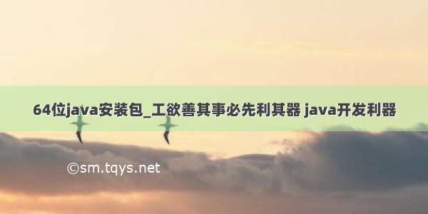 64位java安装包_工欲善其事必先利其器 java开发利器