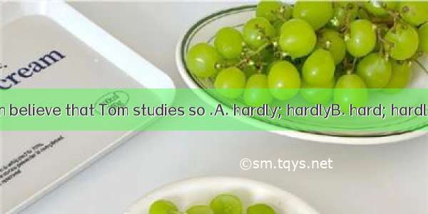 The teacher can believe that Tom studies so .A. hardly; hardlyB. hard; hardlyC. hardly; ha
