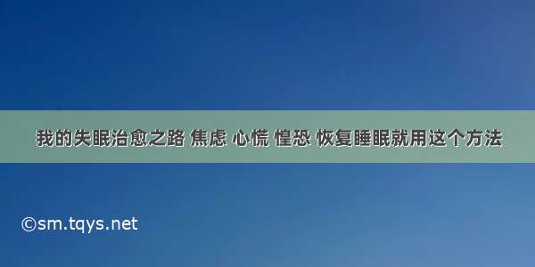 我的失眠治愈之路 焦虑 心慌 惶恐 恢复睡眠就用这个方法