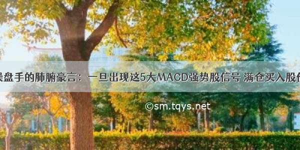 全国精英操盘手的肺腑豪言：一旦出现这5大MACD强势股信号 满仓买入股价一飞冲天