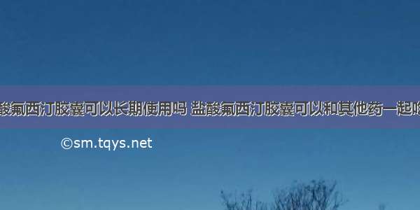 盐酸氟西汀胶囊可以长期使用吗 盐酸氟西汀胶囊可以和其他药一起吃吗